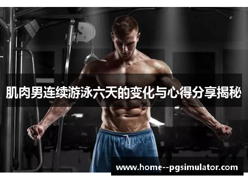 肌肉男连续游泳六天的变化与心得分享揭秘