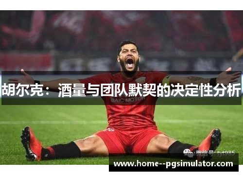 胡尔克:酒量与团队默契的决定性分析 胡尔克:酒量与团队默契的决定性分析