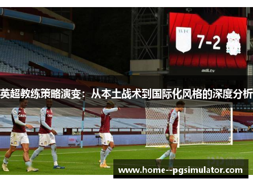 英超教练策略演变：从本土战术到国际化风格的深度分析