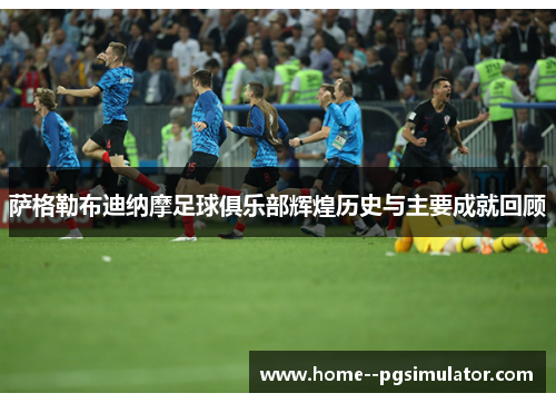 萨格勒布迪纳摩足球俱乐部辉煌历史与主要成就回顾