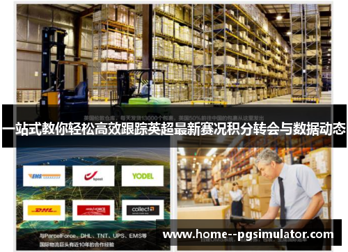 一站式教你轻松高效跟踪英超最新赛况积分转会与数据动态 一站式教你轻松高效跟踪英超最新赛况积分转会与数据动态