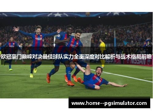 欧冠豪门巅峰对决最佳球队实力全面深度对比解析与战术格局前瞻