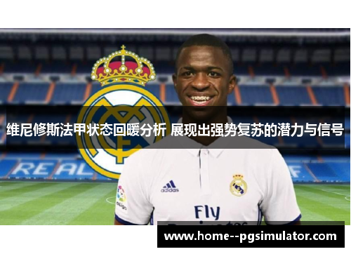 维尼修斯法甲状态回暖分析 展现出强势复苏的潜力与信号