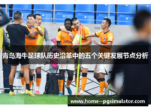 青岛海牛足球队历史沿革中的五个关键发展节点分析