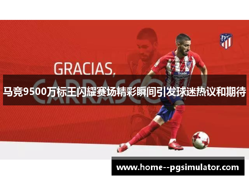 马竞9500万标王闪耀赛场精彩瞬间引发球迷热议和期待 马竞9500万标王闪耀赛场精彩瞬间引发球迷热议和期待