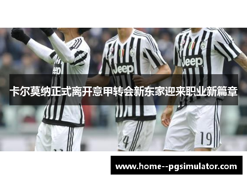 卡尔莫纳正式离开意甲转会新东家迎来职业新篇章 卡尔莫纳正式离开意甲转会新东家迎来职业新篇章