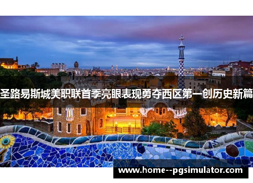 圣路易斯城美职联首季亮眼表现勇夺西区第一创历史新篇 圣路易斯城美职联首季亮眼表现勇夺西区第一创历史新篇