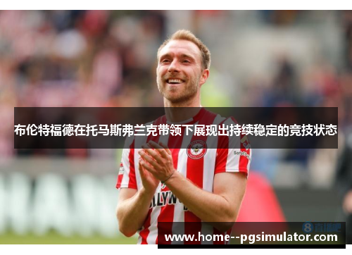 布伦特福德在托马斯弗兰克带领下展现出持续稳定的竞技状态