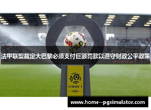 法甲联盟裁定大巴黎必须支付巨额罚款以遵守财政公平政策