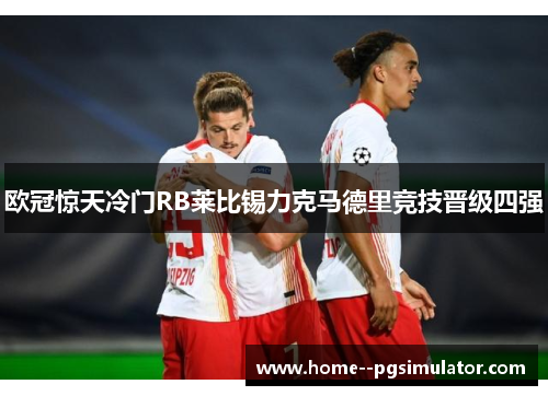 欧冠惊天冷门RB莱比锡力克马德里竞技晋级四强 欧冠惊天冷门RB莱比锡力克马德里竞技晋级四强