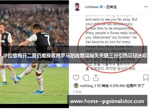 沙拉维梅开二度仍难挽败局罗马防线崩塌痛失关键三分引热议球迷叹