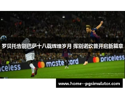 罗贝托告别巴萨十八载辉煌岁月 挥别诺坎普开启新篇章