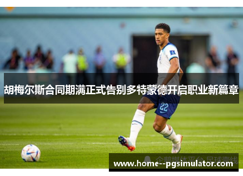 胡梅尔斯合同期满正式告别多特蒙德开启职业新篇章