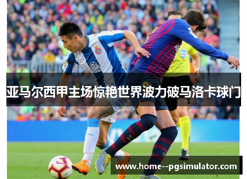 亚马尔西甲主场惊艳世界波力破马洛卡球门 亚马尔西甲主场惊艳世界波力破马洛卡球门