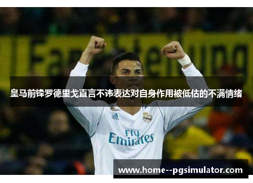 皇马前锋罗德里戈直言不讳表达对自身作用被低估的不满情绪