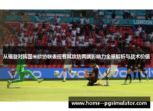 从福登对阵国米欧协联表现看其攻防两端影响力全景解析与战术价值 从福登对阵国米欧协联表现看其攻防两端影响力全景解析与战术价值