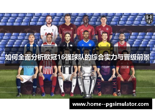如何全面分析欧冠16强球队的综合实力与晋级前景