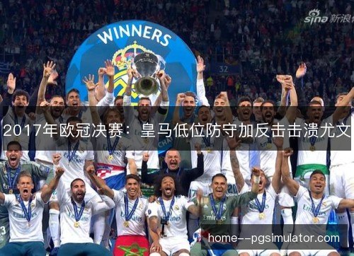 2017年欧冠决赛：皇马低位防守加反击击溃尤文