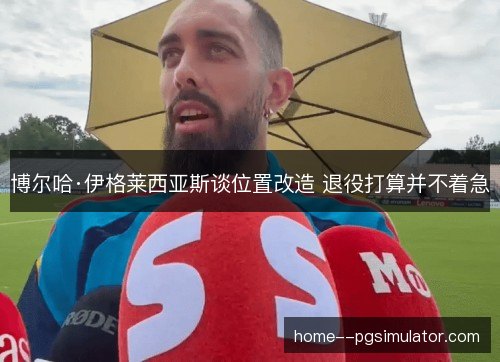 博尔哈·伊格莱西亚斯谈位置改造 退役打算并不着急