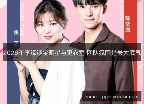2026年李缘谈全明星与更衣室 团队氛围是最大底气 2026年李缘谈全明星与更衣室 团队氛围是最大底气